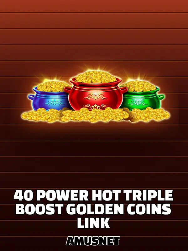 40 Power Hot Triple Boost Golden Coins Link